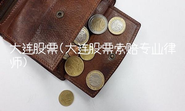 大连股票(大连股票索赔专业律师)