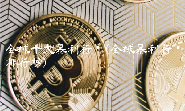 全球十大暴利行业(全球暴利行业排行榜)