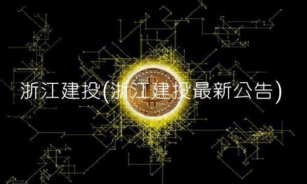 浙江建投(浙江建投**公告)