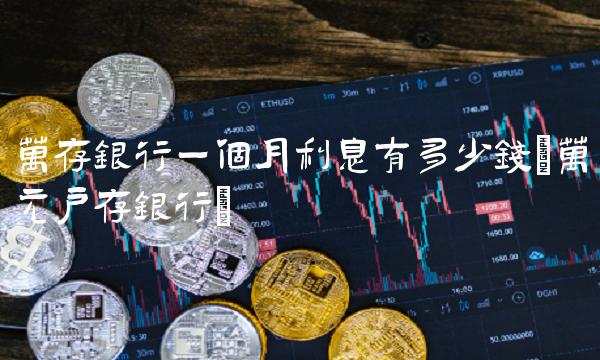 万存银行一个月利息有多少钱(万元户存银行)