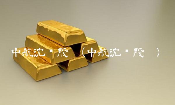 中航沈飞股吧(中航沈飞股吧)