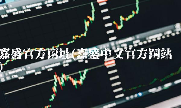 嘉盛官方网址(嘉盛中文官方网站)