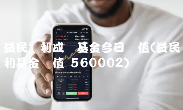 益民红利成长基金今日净值(益民红利基金净值 560002)