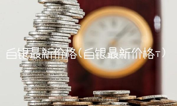 白银**价格(白银**价格i)