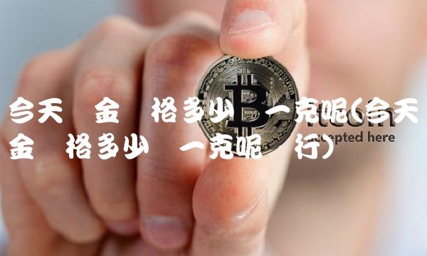 今天黄金价格多少钱一克呢(今天黄金价格多少钱一克呢银行)