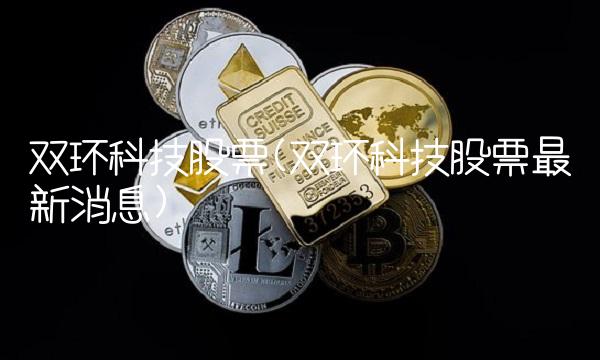 双环科技股票(双环科技股票**消息)