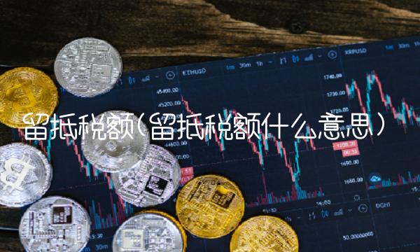 留抵税额(留抵税额什么意思)