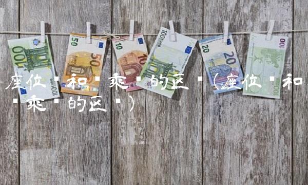 座位险和驾乘险的区别(座位险和驾乘险的区别)