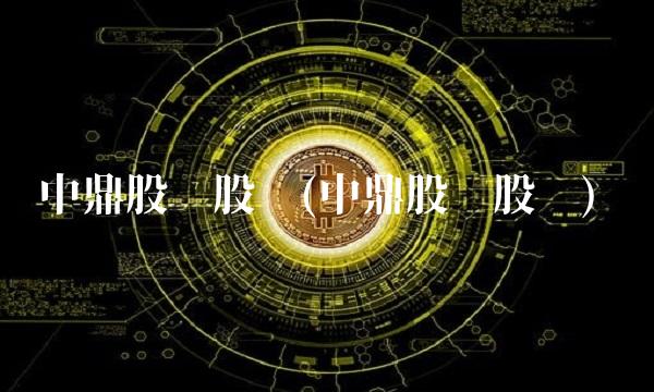 中鼎股份股吧(中鼎股份股吧)
