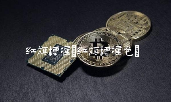 红旗标准(红旗标准色)