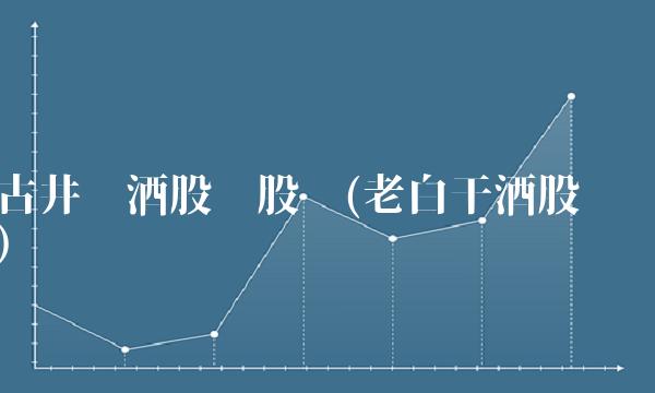 古井贡酒股吧股吧(老白干酒股吧)