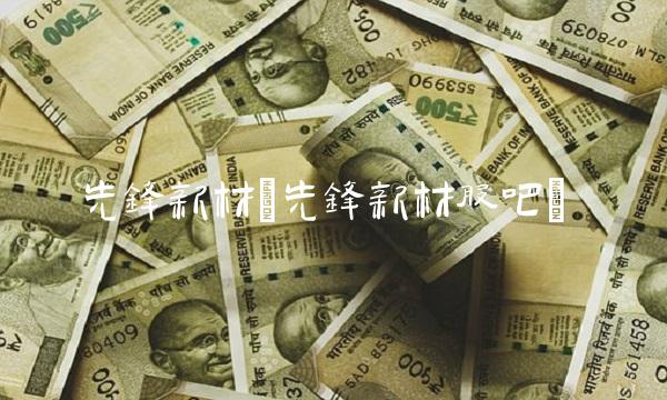 先锋新材(先锋新材股吧)