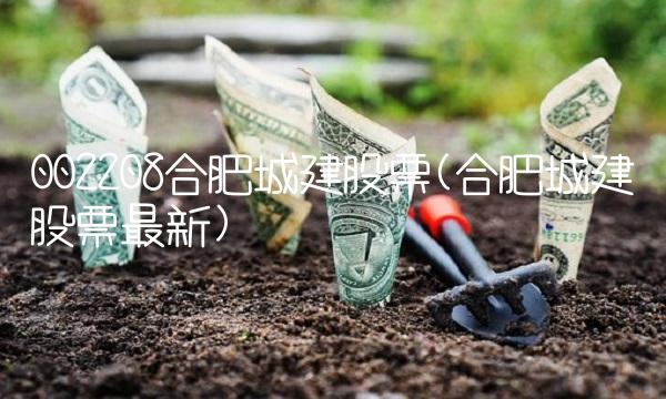 002208合肥城建股票(合肥城建股票**)