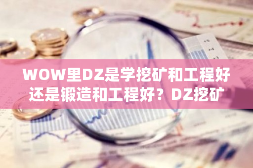 WOW里DZ是学挖矿和工程好还是锻造和工程好?DZ挖矿用什么天赋-**张图片-ZBLOG WOW里DZ是学挖矿和工程好还是锻造和工程好?DZ挖矿用什么天赋-**张图片-ZBLOG