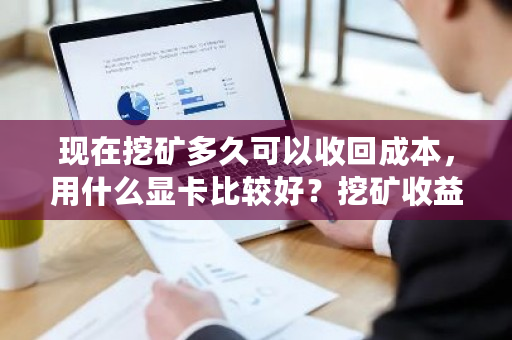 现在挖矿多久可以收回成本，用什么显卡比较好？挖矿收益对比图-**张图片-ZBLOG