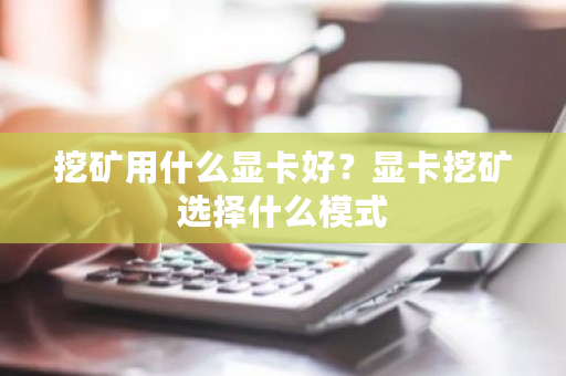 挖矿用什么显卡好?显卡挖矿选择什么模式-**张图片-ZBLOG 挖矿用什么显卡好?显卡挖矿选择什么模式-**张图片-ZBLOG