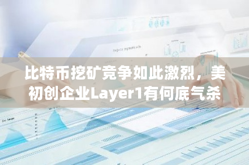 比特币挖矿竞争如此激烈，美初创企业Layer1有何底气杀入这场战局？光伏发电挖矿违法吗-**张图片-ZBLOG
