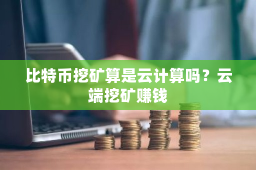 比特币挖矿算是云计算吗？云端挖矿赚钱-**张图片-ZBLOG