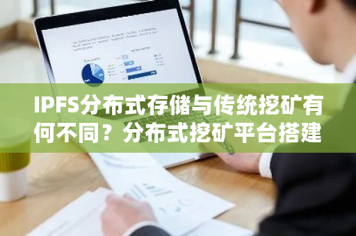 IPFS分布式存储与传统挖矿有何不同？分布式挖矿平台搭建-**张图片-ZBLOG
