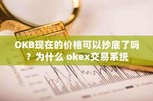 OKB现在的价格可以**了吗?为什么 okex交易系统 OKB现在的价格可以**了吗?为什么 okex交易系统