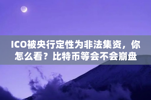 ICO被央行定性为非法集资,你怎么看?比特币等会不会崩盘(区块链dac是什么意思) ICO被央行定性为非法集资,你怎么看?比特币等会不会崩盘(区块链dac是什么意思)