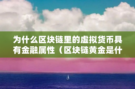 为什么区块链里的虚拟货币具有金融属性(区块链黄金是什么意思) 为什么区块链里的虚拟货币具有金融属性(区块链黄金是什么意思)