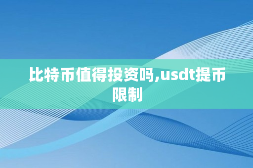 比特币值得投资吗,<a href=https://www.globetech.com.cn/news/299236.html target=_blank class=infotextkey>usdt</a>提币限制
