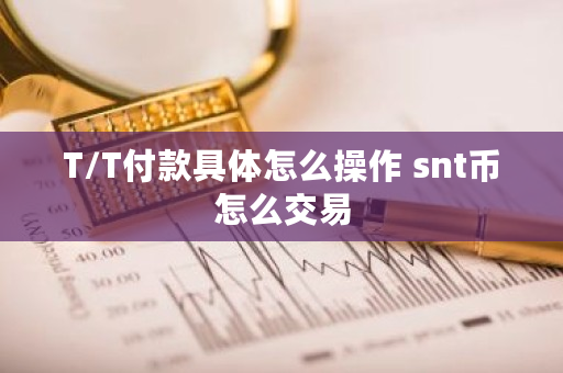 T/T付款具体怎么操作 snt币怎么交易