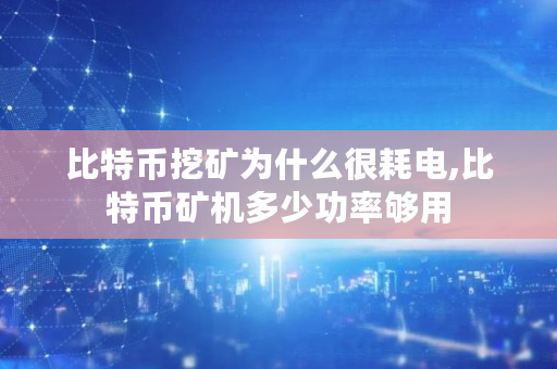 比特币挖矿为什么很耗电,比特币矿机多少功率够用