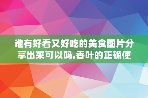 谁有好看又好吃的美食图片分享出来可以吗,香叶的正确使用方法