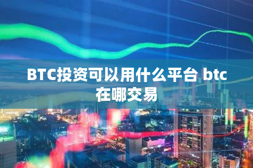 BTC投资可以用什么平台 btc在哪交易