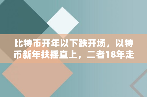 比特币开年以下跌开场，以特币新年扶摇直上，二者18年走势如何,比特币上市时多少钱