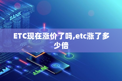 ETC现在涨价了吗,etc涨了多少倍 ETC现在涨价了吗,etc涨了多少倍