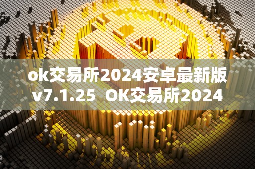 ok交易所2024安卓**版v7.1.25 OK交易所2024安卓**版v7.1.25及OK交易所官方下载