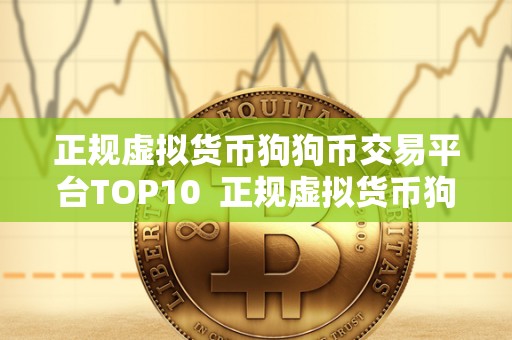 正规虚拟货币狗狗币交易平台TOP10 正规虚拟货币狗狗币交易平台TOP10：如何选择最适合您的平台