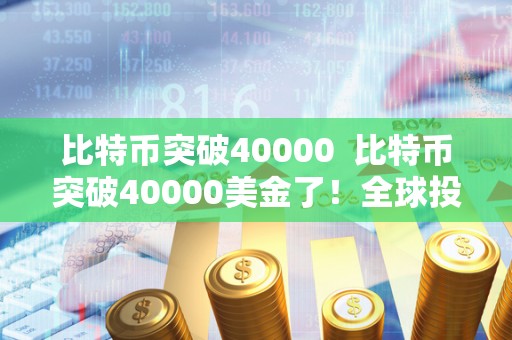 比特币突破40000 比特币突破40000美金了！全球投资者疯狂涌入数字货币市场