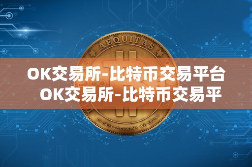 OK交易所-比特币交易平台 OK交易所-比特币交易平台：安全、便捷、稳定的数字货币交易平台