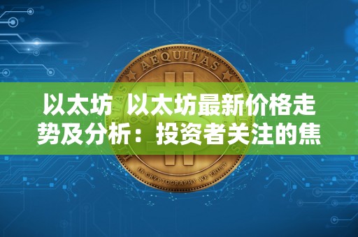 以太坊 以太坊**价格走势及分析：投资者关注的焦点