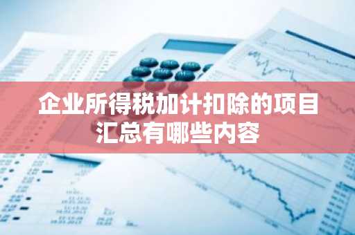 企业所得税加计扣除的项目汇总有哪些内容