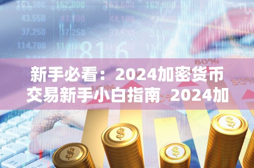 新手必看：2024加密货币交易新手小白指南 2024加密货币交易新手小白指南