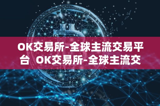 OK交易所-全球主流交易平台 OK交易所-全球主流交易平台及ok交易所官方网站