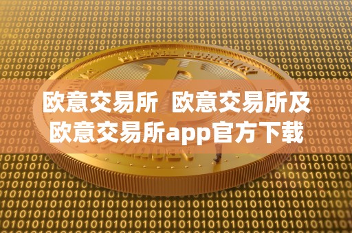 欧意交易所 欧意交易所及欧意交易所app官方下载