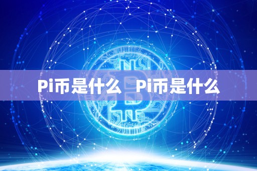 Pi币是什么 Pi币是什么