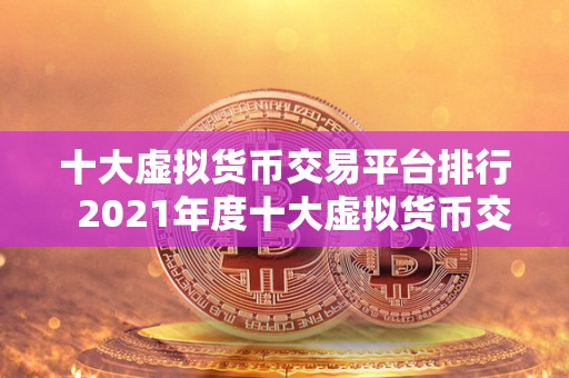 十大虚拟货币交易平台排行 2021年度十大虚拟货币交易平台排行榜
