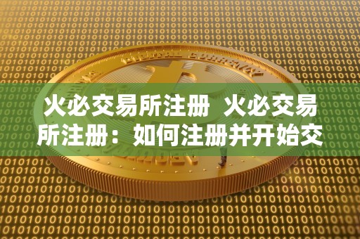 火必交易所注册 火必交易所注册：如何注册并开始交易数字货币