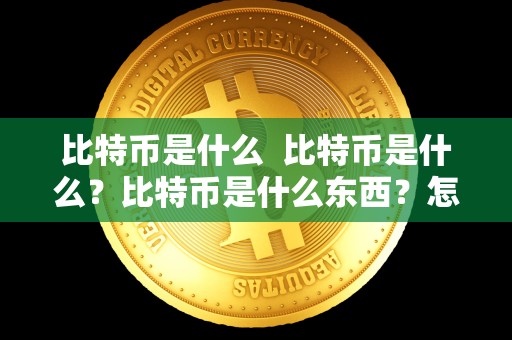 比特币是什么 比特币是什么？比特币是什么东西？怎么产生的？