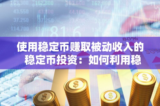 使用稳定币赚取被动收入的 稳定币投资：如何利用稳定币赚取被动收入