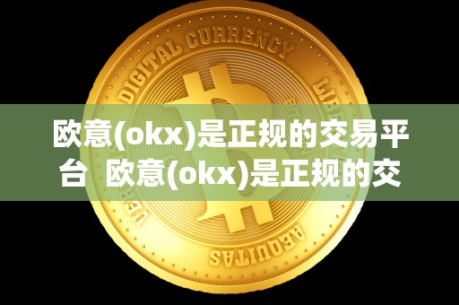 欧意(okx)是正规的交易平台 欧意(okx)是正规的交易平台
