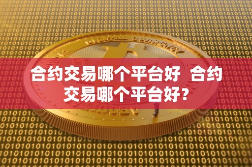 合约交易哪个平台好 合约交易哪个平台好？