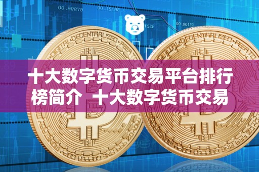 十大数字货币交易平台排行榜简介 十大数字货币交易平台排行榜简介